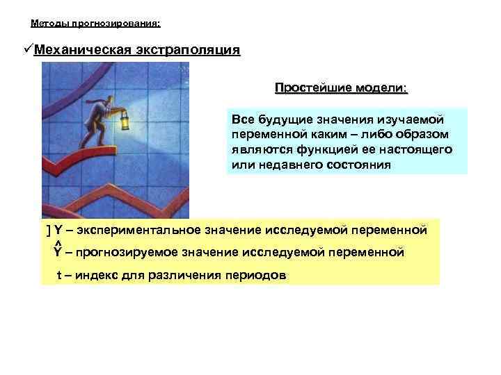 Методы прогнозирования: Механическая экстраполяция Простейшие модели: Все будущие значения изучаемой переменной каким – либо