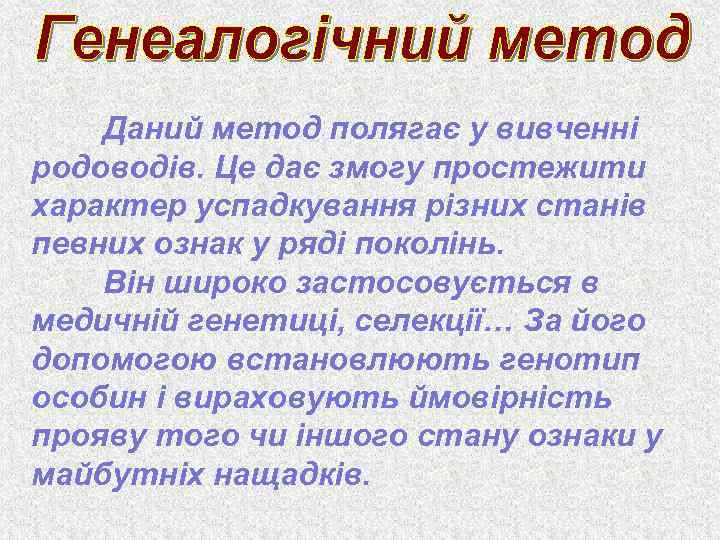 Даний метод полягає у вивченні родоводів. Це дає змогу простежити характер успадкування різних станів