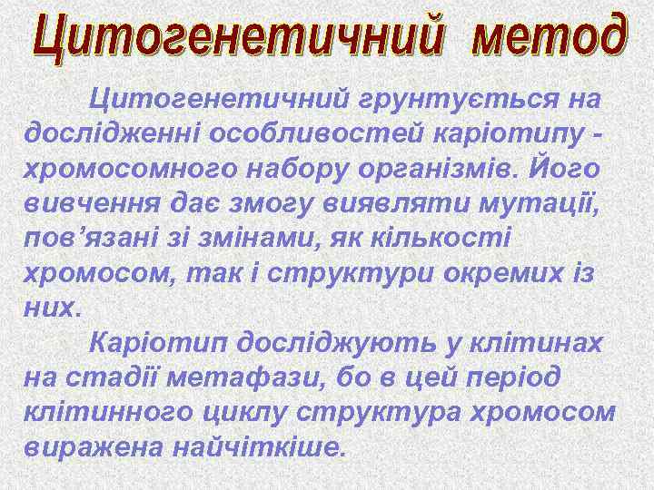 Цитогенетичний грунтується на дослідженні особливостей каріотипу хромосомного набору організмів. Його вивчення дає змогу виявляти