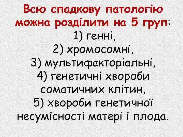 Всю спадкову патологію можна розділити на 5 груп: 1) генні, 2) хромосомні, 3) мультифакторіальні,