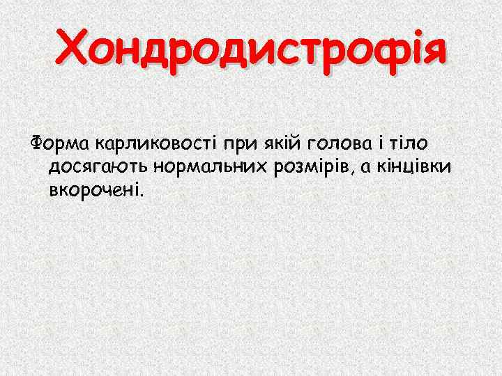 Хондродистрофія Форма карликовості при якій голова і тіло досягають нормальних розмірів, а кінцівки вкорочені.