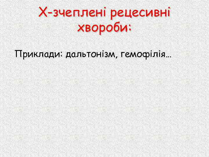 Х-зчеплені рецесивні хвороби: Приклади: дальтонізм, гемофілія… 