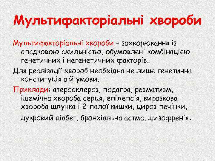 Мультифакторіальні хвороби – захворювання із спадковою схильністю, обумовлені комбінацією генетичних і негенетичних факторів. Для