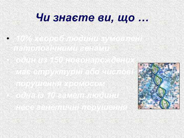 Чи знаєте ви, що … • 10% хвороб людини зумовлені патологічними генами • один