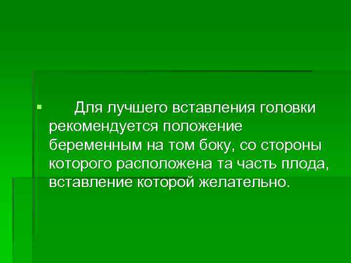 § Для лучшего вставления головки рекомендуется положение беременным на том боку, со стороны которого