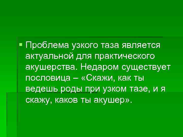 § Проблема узкого таза является актуальной для практического акушерства. Недаром существует пословица – «Скажи,