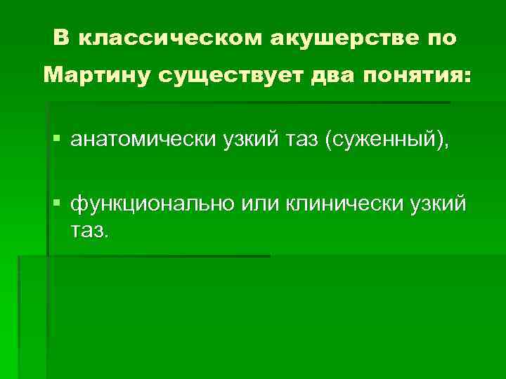 В классическом акушерстве по Мартину существует два понятия: § анатомически узкий таз (суженный), §