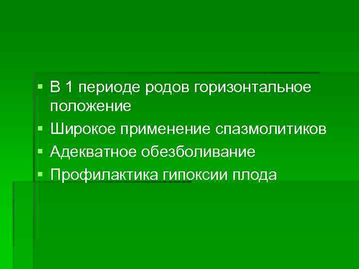§ В 1 периоде родов горизонтальное положение § Широкое применение спазмолитиков § Адекватное обезболивание