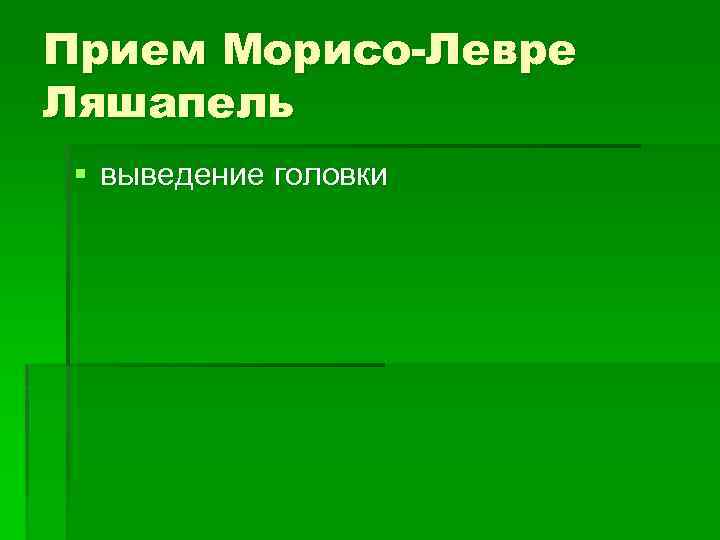 Прием Морисо-Левре Ляшапель § выведение головки 
