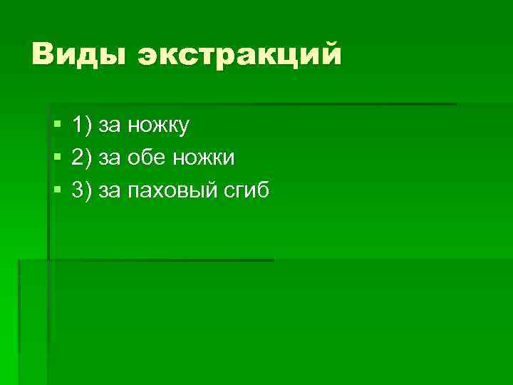 Виды экстракций § § § 1) за ножку 2) за обе ножки 3) за