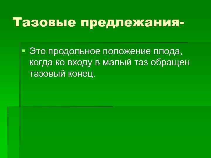 Тазовые предлежания§ Это продольное положение плода, когда ко входу в малый таз обращен тазовый