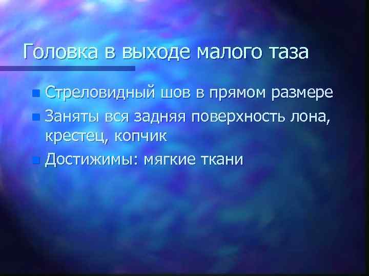 Головка в выходе малого таза Стреловидный шов в прямом размере n Заняты вся задняя