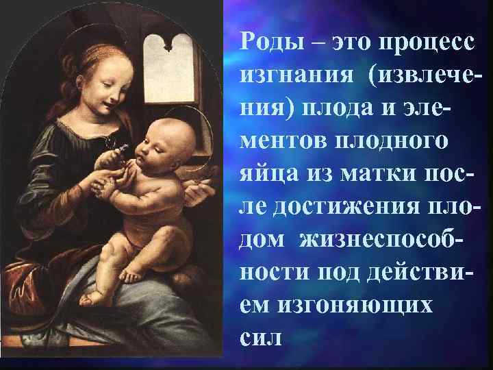 Роды – это процесс изгнания (извлечения) плода и элементов плодного яйца из матки после
