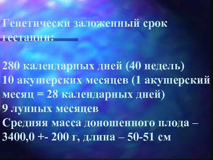 Генетически заложенный срок гестации: 280 календарных дней (40 недель) 10 акушерских месяцев (1 акушерский