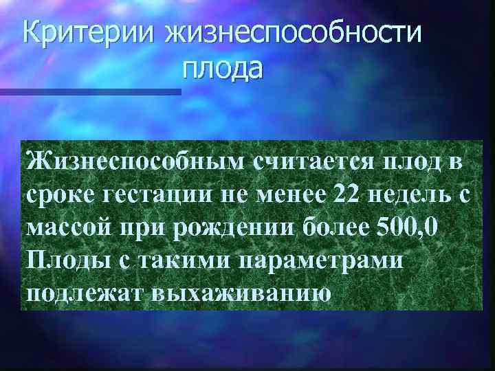 Критерии жизнеспособности плода Жизнеспособным считается плод в сроке гестации не менее 22 недель с