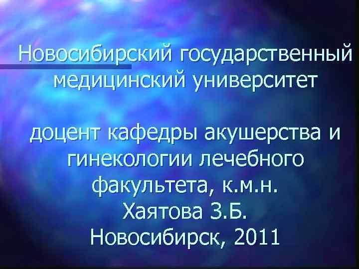 Новосибирский государственный медицинский университет доцент кафедры акушерства и гинекологии лечебного факультета, к. м. н.