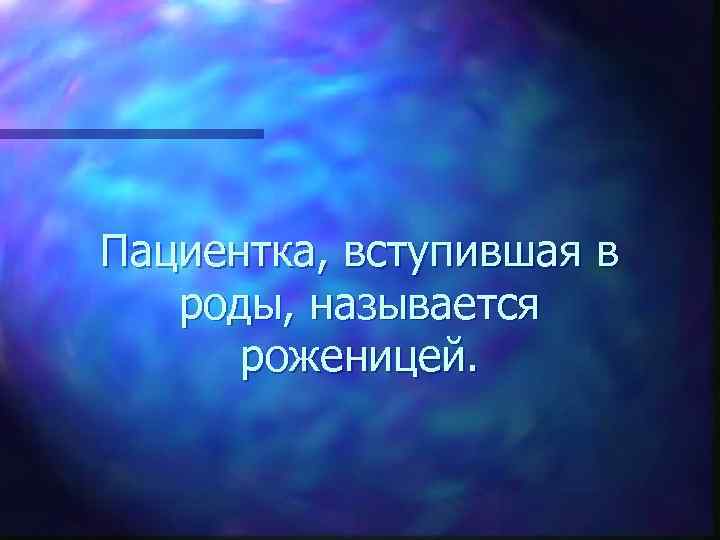 Пациентка, вступившая в роды, называется роженицей. 