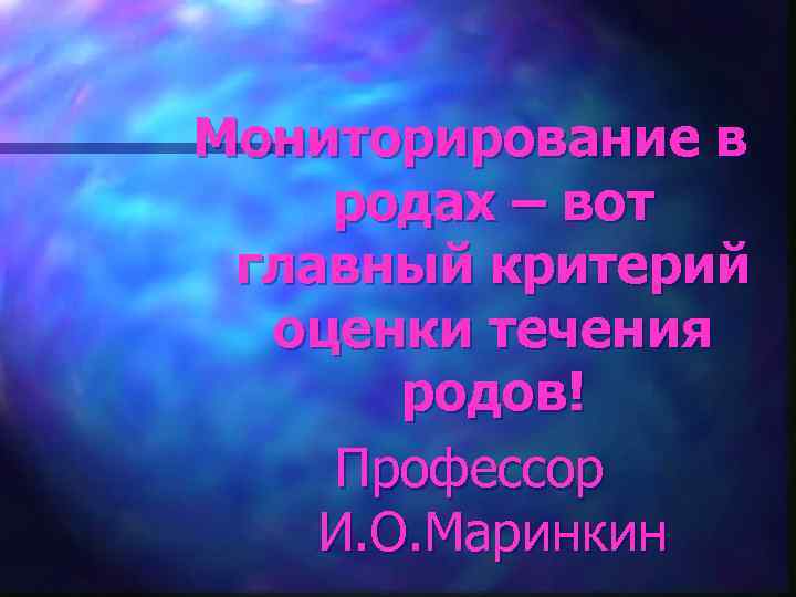 Мониторирование в родах – вот главный критерий оценки течения родов! Профессор И. О. Маринкин