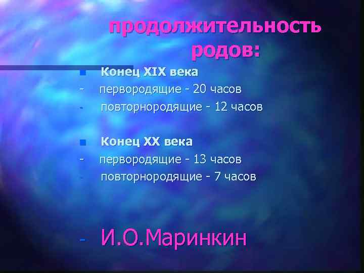 продолжительность родов: n Конец XIX века первородящие 20 часов повторнородящие 12 часов Конец XX