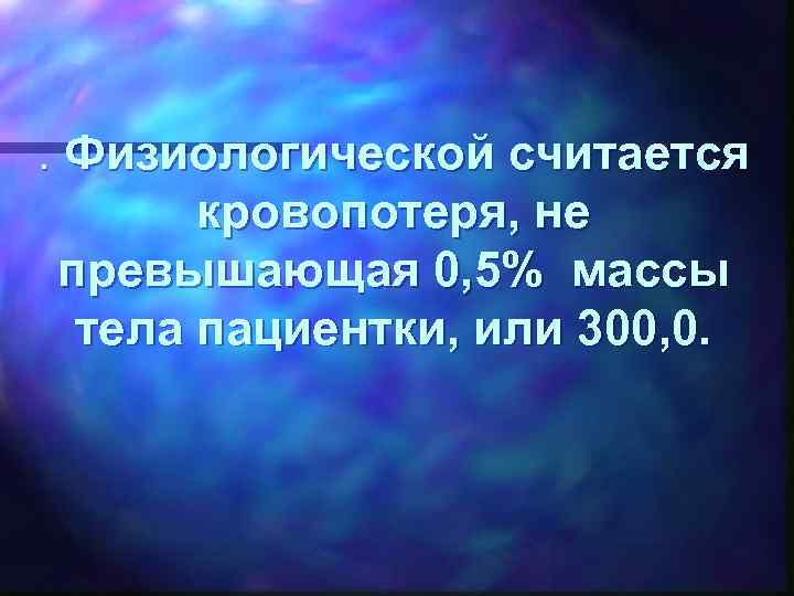 . Физиологической считается кровопотеря, не превышающая 0, 5% массы тела пациентки, или 300, 0.