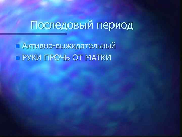 Последовый период Активно выжидательный n РУКИ ПРОЧЬ ОТ МАТКИ n 