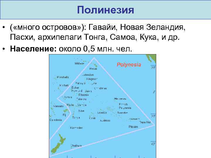 Полинезия • ( «много островов» ): Гавайи, Новая Зеландия, Пасхи, архипелаги Тонга, Самоа, Кука,