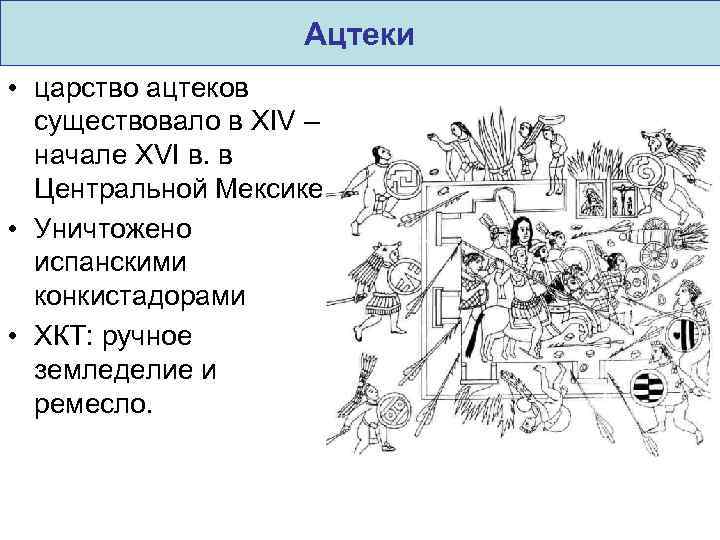 Ацтеки • царство ацтеков существовало в XIV – начале XVI в. в Центральной Мексике.