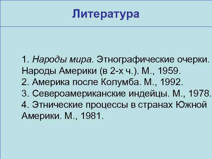 Литература 1. Народы мира. Этнографические очерки. Народы Америки (в 2 -х ч. ). М.