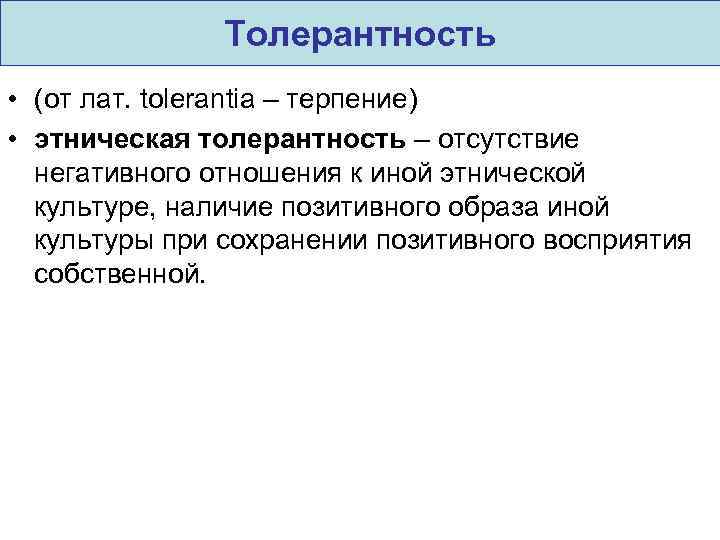 Толерантность • (от лат. tolerantia – терпение) • этническая толерантность – отсутствие негативного отношения