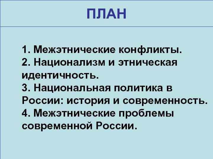 ПЛАН 1. Межэтнические конфликты. 2. Национализм и этническая идентичность. 3. Национальная политика в России: