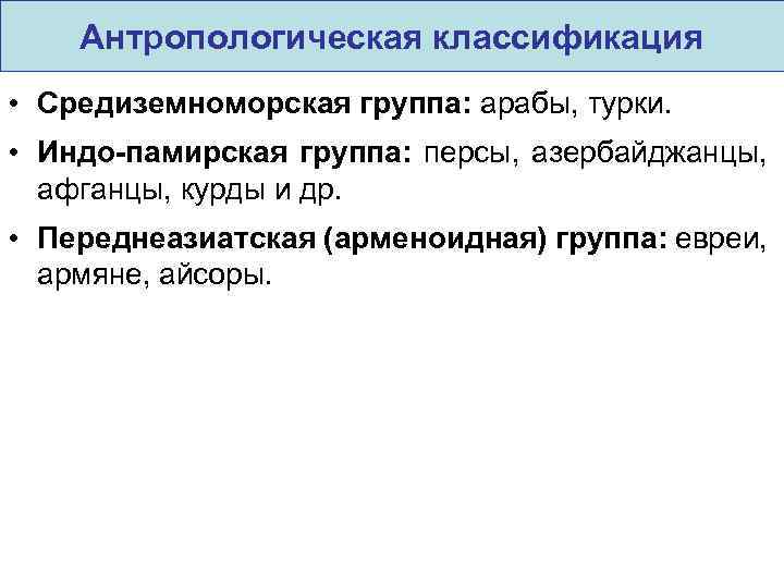 Антропологическая классификация • Средиземноморская группа: арабы, турки. • Индо-памирская группа: персы, азербайджанцы, афганцы, курды