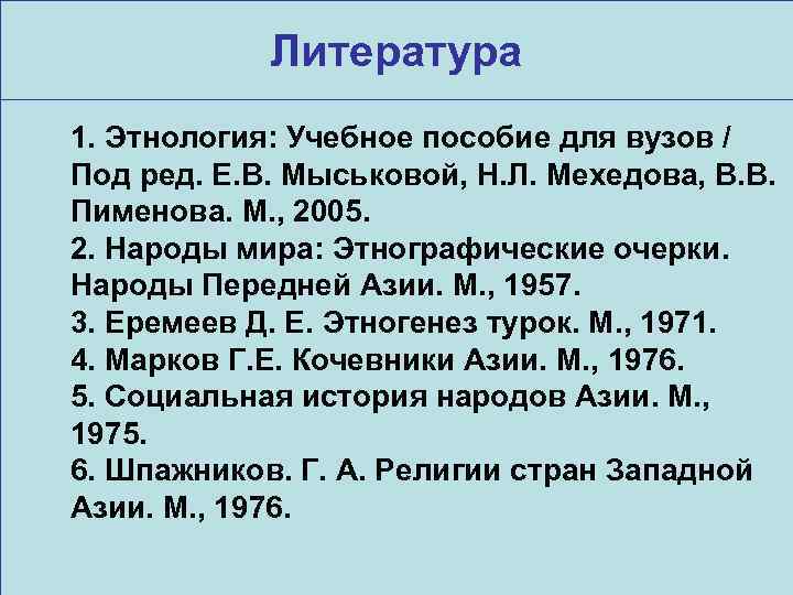 Литература 1. Этнология: Учебное пособие для вузов / Под ред. Е. В. Мыськовой, Н.