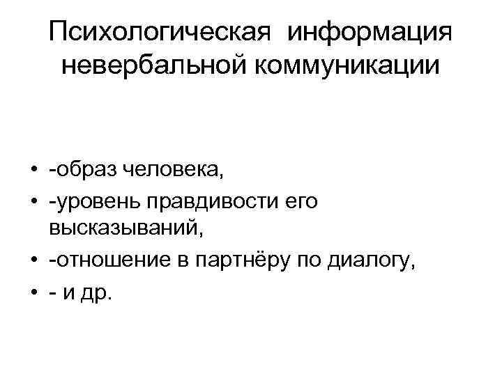 Психологическая информация невербальной коммуникации • -образ человека, • -уровень правдивости его высказываний, • -отношение