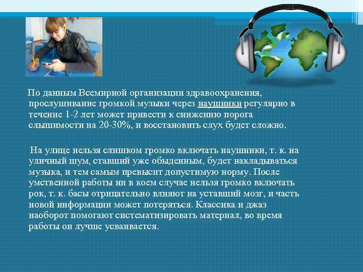  По данным Всемирной организации здравоохранения, прослушивание громкой музыки через наушники регулярно в течение