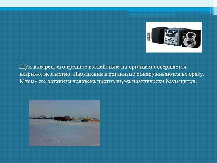  Шум коварен, его вредное воздействие на организм совершается незримо, незаметно. Нарушения в организме