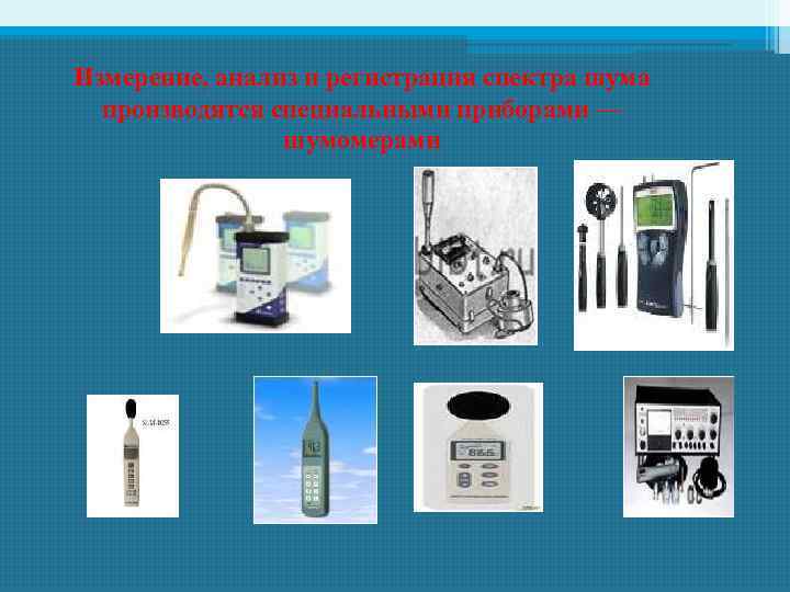 Измерение, анализ и регистрация спектра шума производятся специальными приборами — шумомерами 