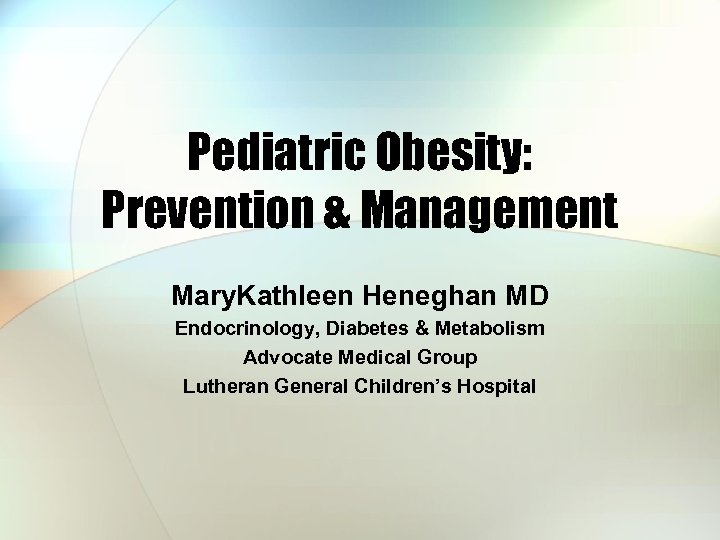 Pediatric Obesity: Prevention & Management Mary. Kathleen Heneghan MD Endocrinology, Diabetes & Metabolism Advocate