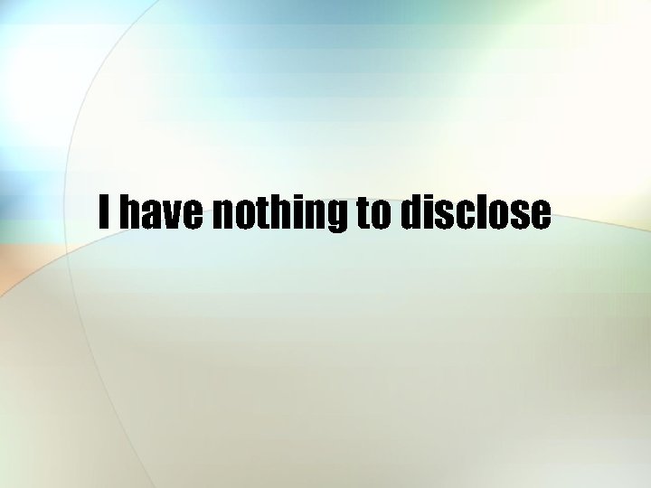 I have nothing to disclose 