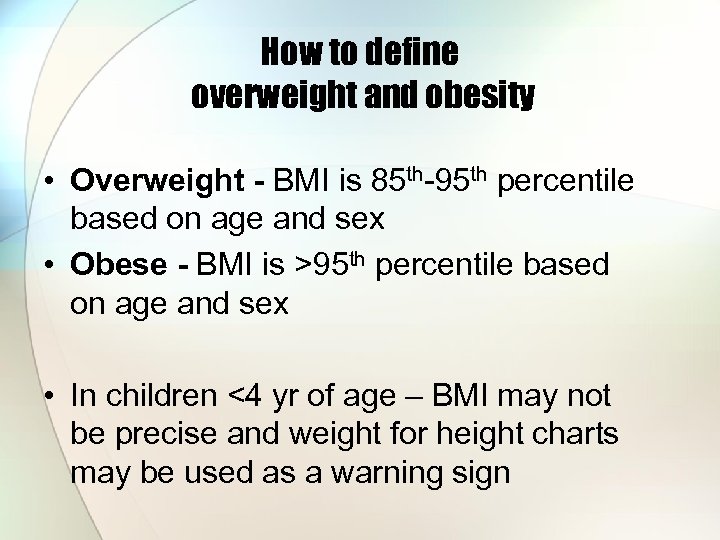 How to define overweight and obesity • Overweight - BMI is 85 th-95 th