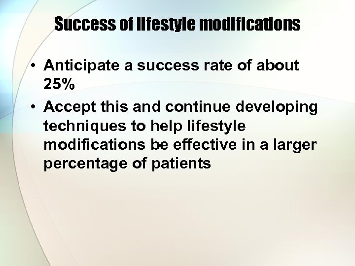 Success of lifestyle modifications • Anticipate a success rate of about 25% • Accept