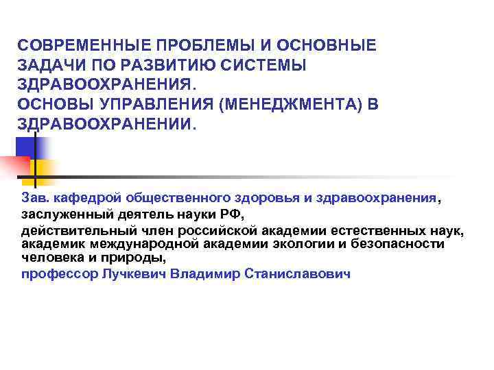 СОВРЕМЕННЫЕ ПРОБЛЕМЫ И ОСНОВНЫЕ ЗАДАЧИ ПО РАЗВИТИЮ СИСТЕМЫ ЗДРАВООХРАНЕНИЯ. ОСНОВЫ УПРАВЛЕНИЯ (МЕНЕДЖМЕНТА) В ЗДРАВООХРАНЕНИИ.