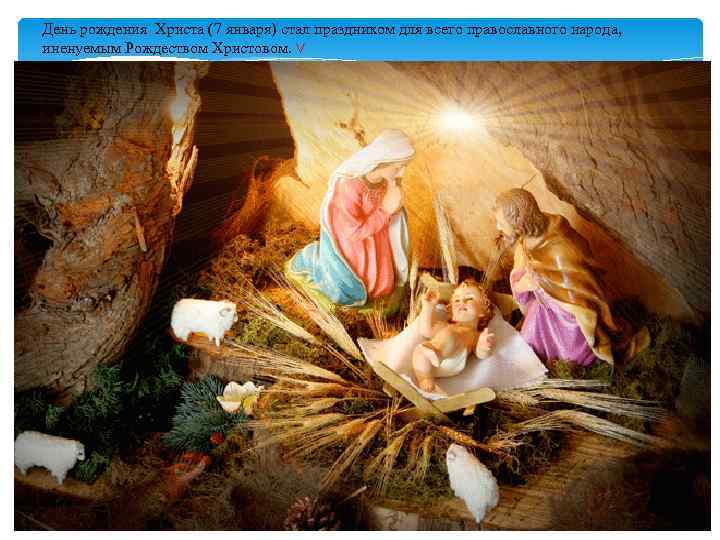 День рождения Христа (7 января) стал праздником для всего православного народа, иненуемым Рождеством Христовом.