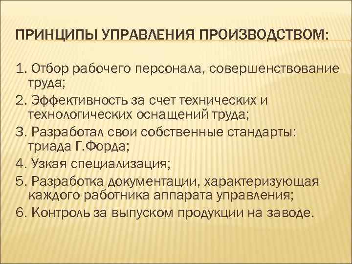 ПРИНЦИПЫ УПРАВЛЕНИЯ ПРОИЗВОДСТВОМ: 1. Отбор рабочего персонала, совершенствование труда; 2. Эффективность за счет технических