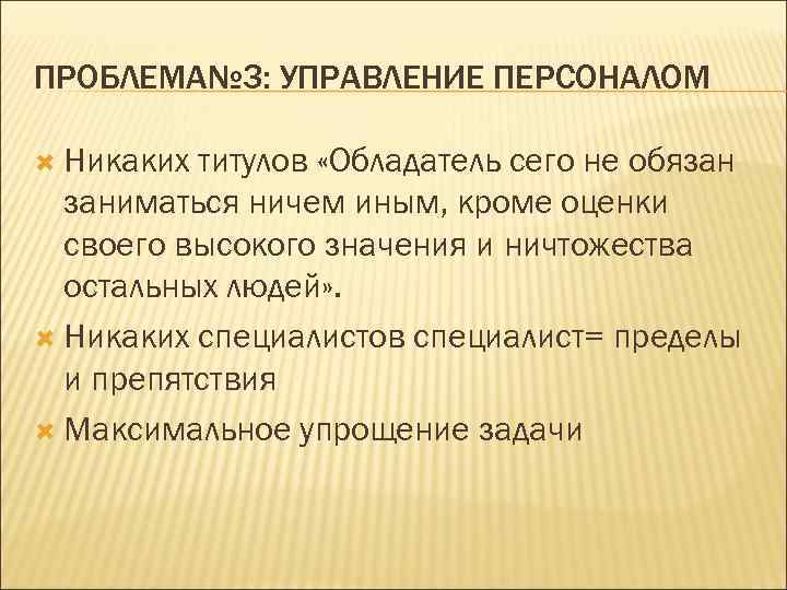 ПРОБЛЕМА№ 3: УПРАВЛЕНИЕ ПЕРСОНАЛОМ Никаких титулов «Обладатель сего не обязан заниматься ничем иным, кроме