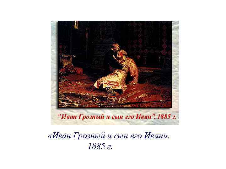  «Иван Грозный и сын его Иван» . 1885 г. 