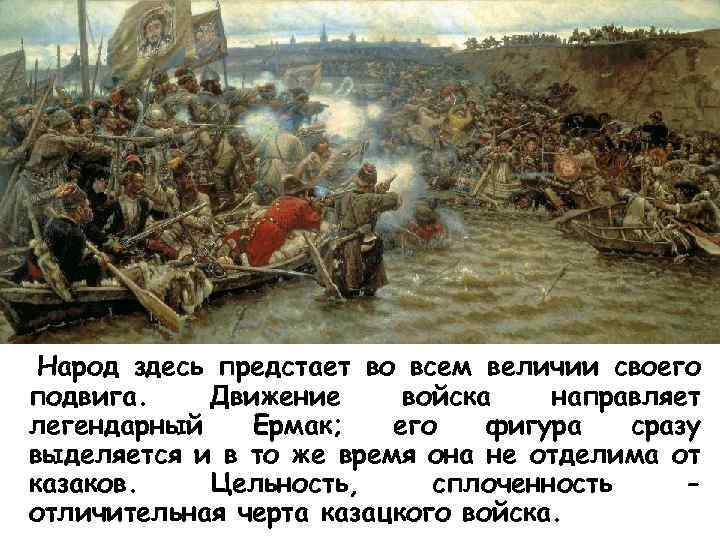 Народ здесь предстает во всем величии своего подвига. Движение войска направляет легендарный Ермак; его