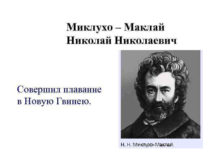 Миклухо – Маклай Николаевич Совершил плавание в Новую Гвинею. 