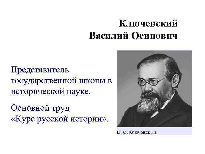 Ключевский Василий Осипович Представитель государственной школы в исторической науке. Основной труд «Курс русской истории»