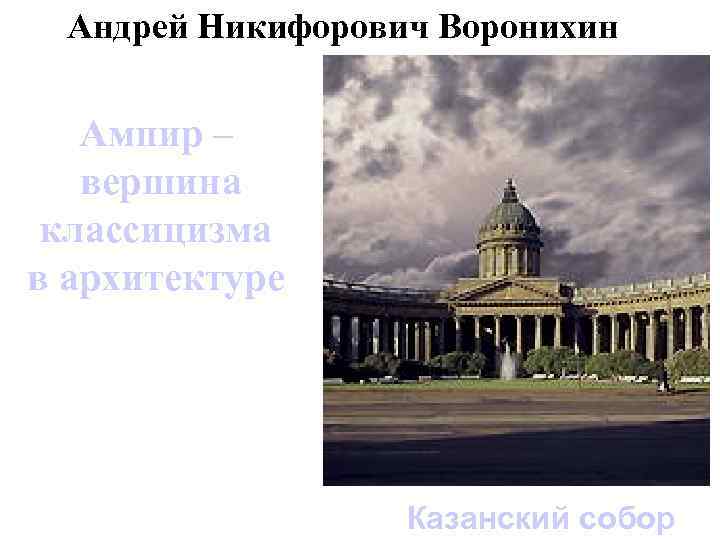 Андрей Никифорович Воронихин Ампир – вершина классицизма в архитектуре Казанский собор 