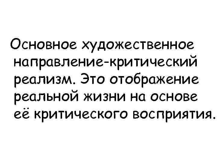 Основное художественное направление-критический реализм. Это отображение реальной жизни на основе её критического восприятия. 